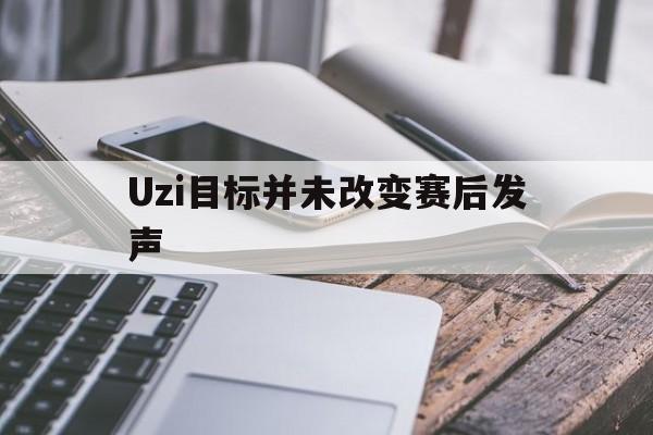 Uzi目标并未改变赛后发声的简单介绍|PG电子体育电脑版